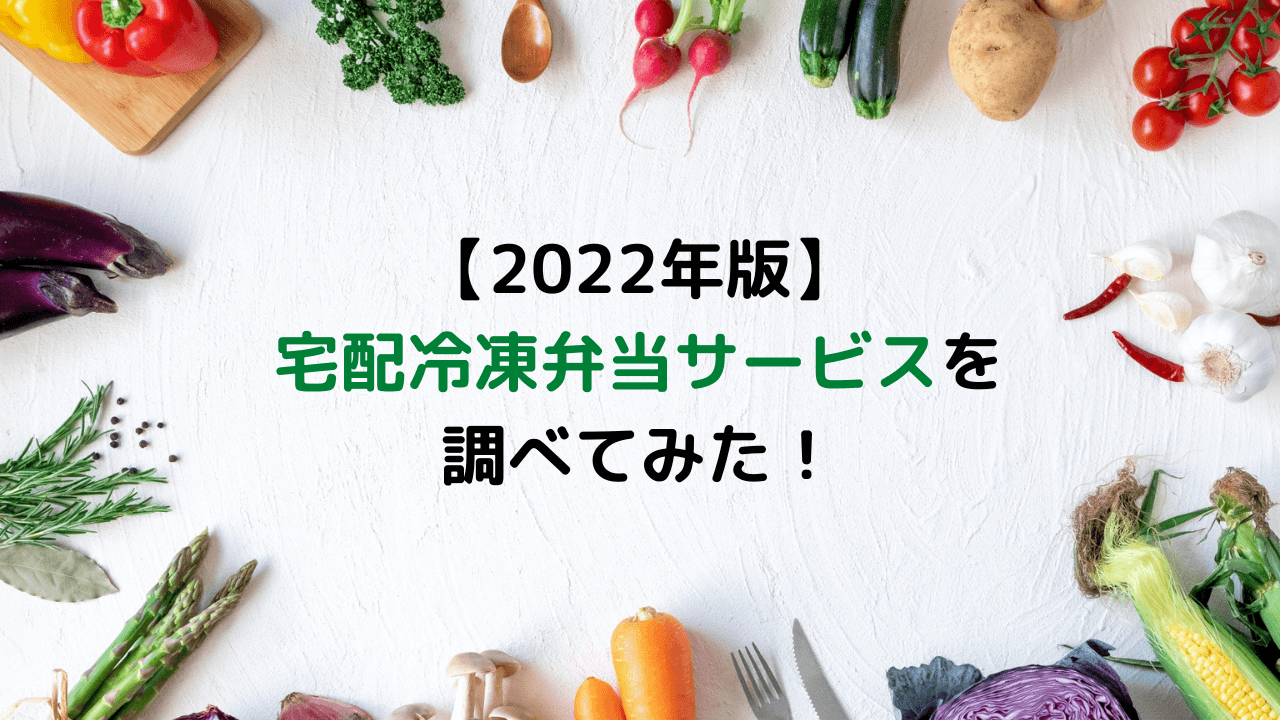 【2022年版】宅配冷凍弁当サービスを調べてみた