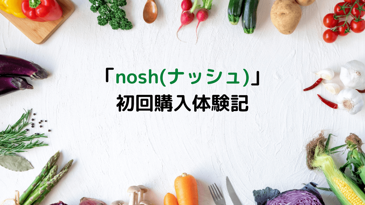 「nosh(ナッシュ)」初回購入体験記